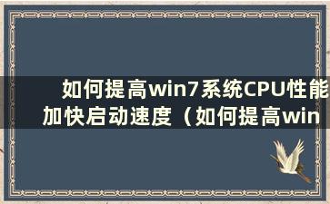 如何提高win7系统CPU性能 加快启动速度（如何提高win7系统CPU性能 加快启动速度）